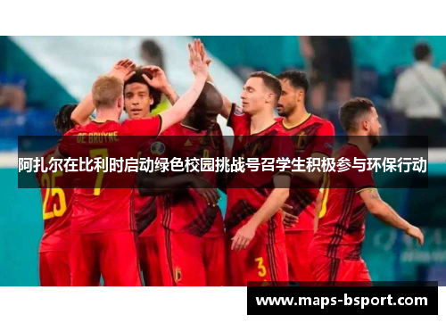 阿扎尔在比利时启动绿色校园挑战号召学生积极参与环保行动